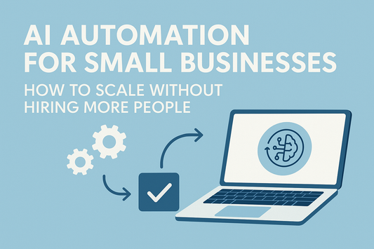 AI Automation for Small Businesses: How to Scale Without Hiring More People (2025 Edition)