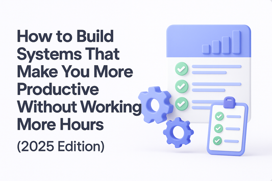 How to Build Systems That Make You More Productive Without Working More Hours (2025 Edition)