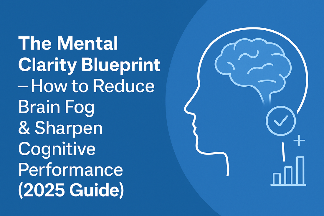 The Mental Clarity Blueprint — How to Reduce Brain Fog & Sharpen Cognitive Performance (2025 Guide)