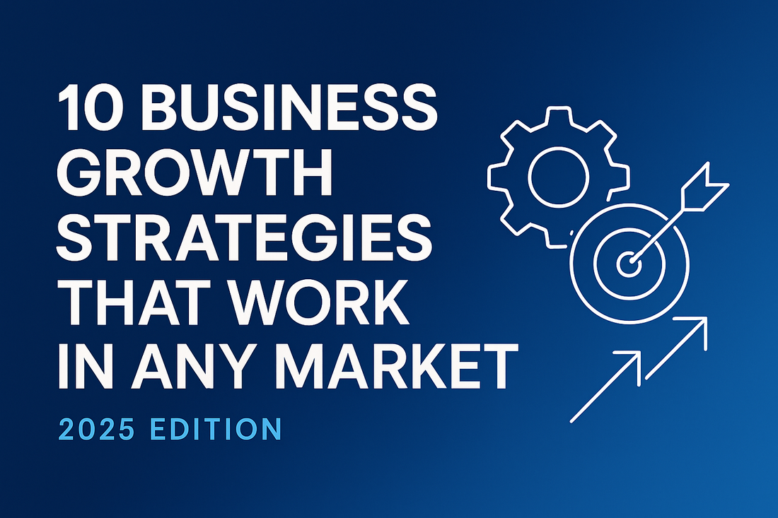 10 Business Growth Strategies That Work in Any Market (2025 Edition)