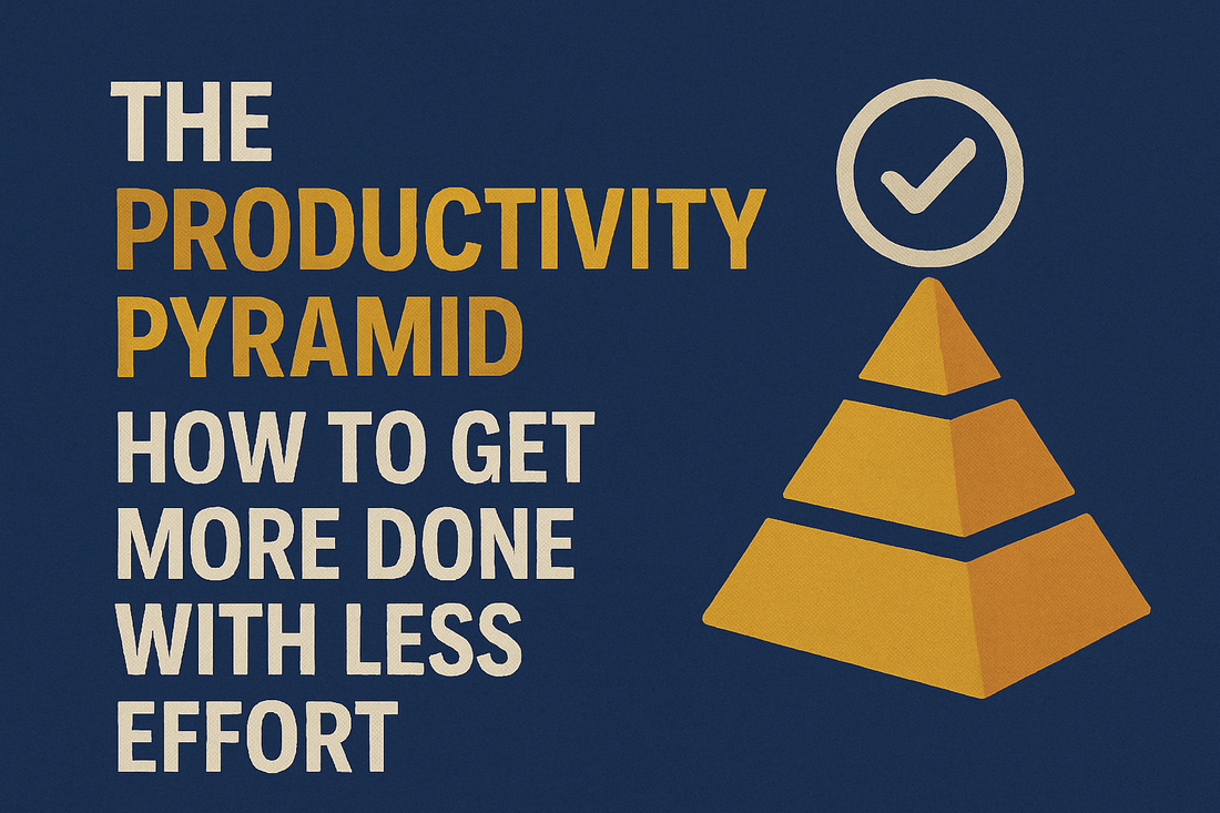 The Productivity Pyramid: How to Get More Done With Less Effort